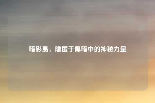 暗影易，隐匿于黑暗中的神秘力量