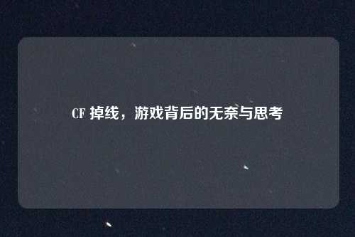 CF 掉线，游戏背后的无奈与思考