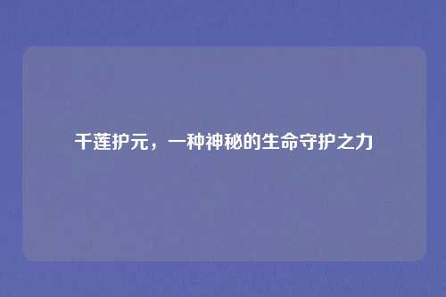 千莲护元，一种神秘的生命守护之力