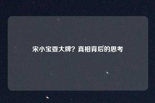 宋小宝耍大牌？真相背后的思考