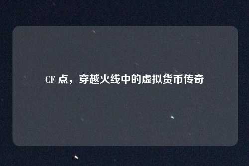 CF 点，穿越火线中的虚拟货币传奇