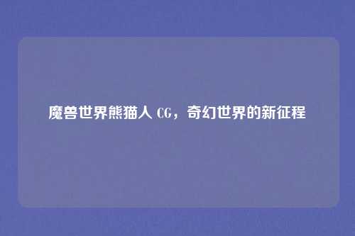 魔兽世界熊猫人 CG,奇幻世界的新征程