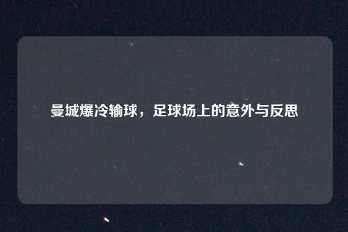 曼城爆冷输球，足球场上的意外与反思