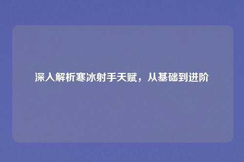 深入解析寒冰射手天赋，从基础到进阶