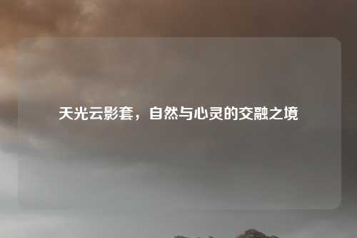 天光云影套，自然与心灵的交融之境