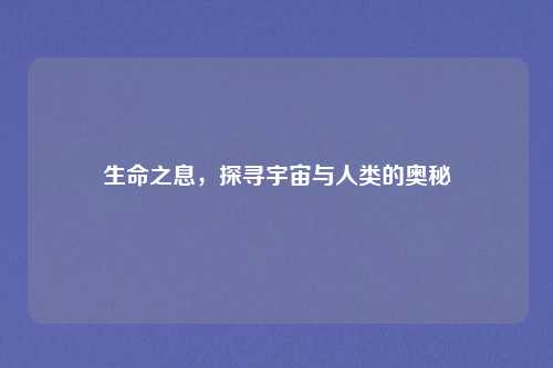生命之息，探寻宇宙与人类的奥秘