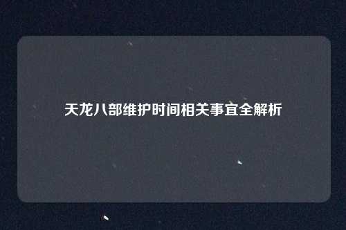 天龙八部维护时间相关事宜全解析