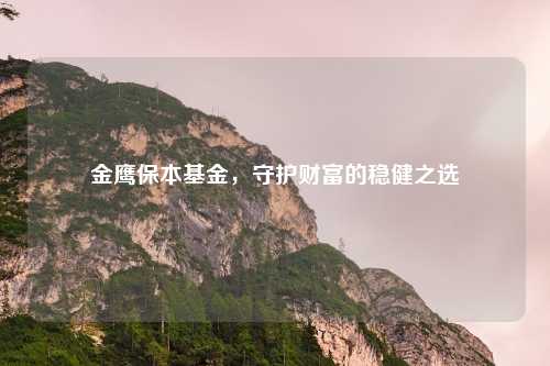 金鹰保本基金，守护财富的稳健之选