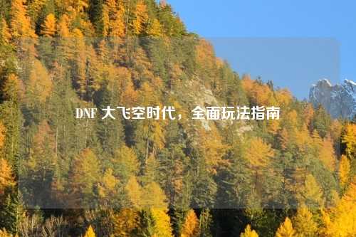 DNF 大飞空时代,全面玩法指南