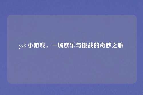 yx8 小游戏，一场欢乐与挑战的奇妙之旅