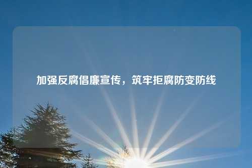 加强反腐倡廉宣传，筑牢拒腐防变防线