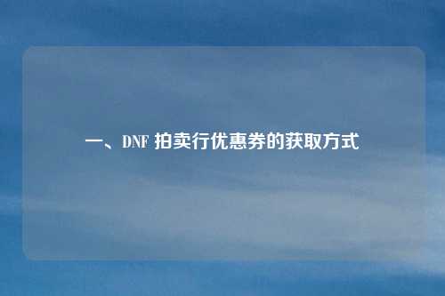 一、DNF 拍卖行优惠券的获取方式