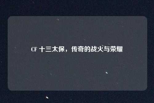 CF 十三太保，传奇的战火与荣耀
