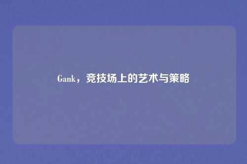 Gank，竞技场上的艺术与策略
