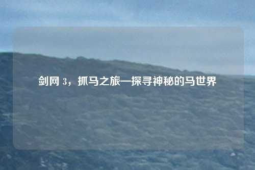 剑网 3，抓马之旅—探寻神秘的马世界