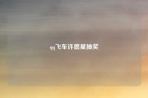 qq飞车许愿星抽奖