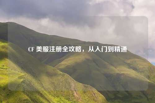 CF 美服注册全攻略，从入门到精通