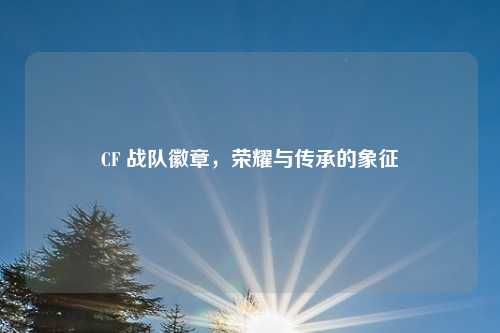 CF 战队徽章，荣耀与传承的象征