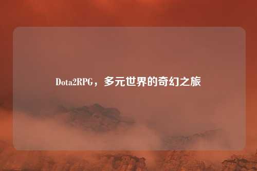 Dota2RPG,多元世界的奇幻之旅