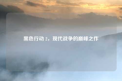 黑色行动 2，现代战争的巅峰之作