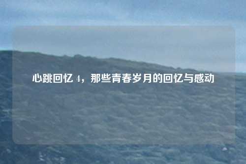 心跳回忆 4，那些青春岁月的回忆与感动