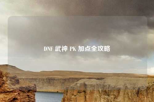 DNF 武神 PK 加点全攻略