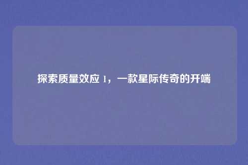 探索质量效应 1，一款星际传奇的开端