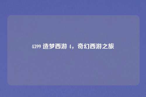 4399 造梦西游 4,奇幻西游之旅