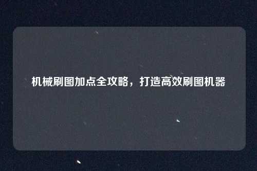 机械刷图加点全攻略,打造高效刷图机器