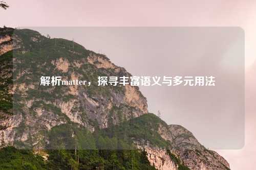 解析matter，探寻丰富语义与多元用法