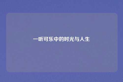 一听可乐中的时光与人生