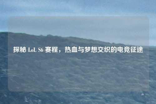 探秘 LoL S6 赛程，热血与梦想交织的电竞征途