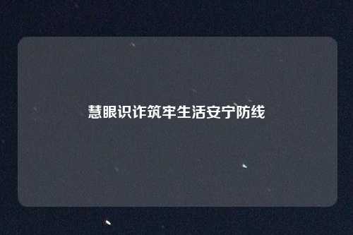 慧眼识诈筑牢生活安宁防线