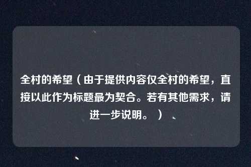 全村的希望（由于提供内容仅全村的希望，直接以此作为标题最为契合。若有其他需求，请进一步说明。 ）