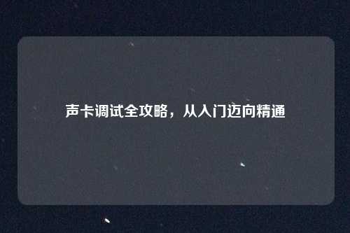 声卡调试全攻略，从入门迈向精通