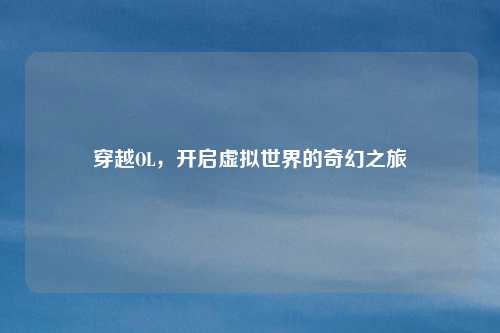 穿越OL，开启虚拟世界的奇幻之旅