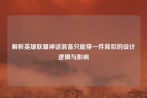解析英雄联盟神话装备只能穿一件背后的设计逻辑与影响