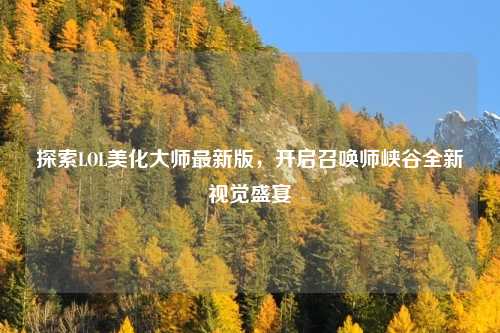 探索LOL美化大师最新版，开启召唤师峡谷全新视觉盛宴
