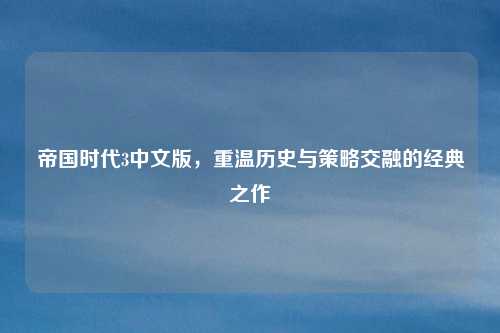 帝国时代3中文版，重温历史与策略交融的经典之作