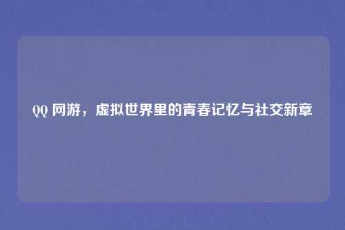 QQ 网游，虚拟世界里的青春记忆与社交新章
