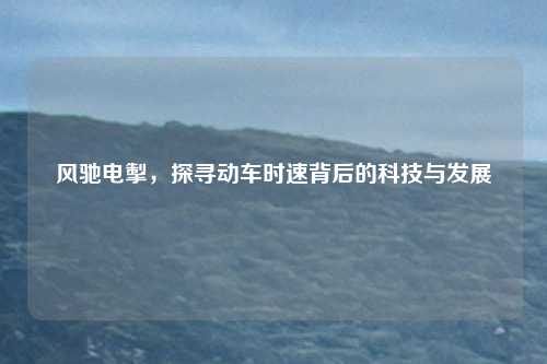 风驰电掣，探寻动车时速背后的科技与发展