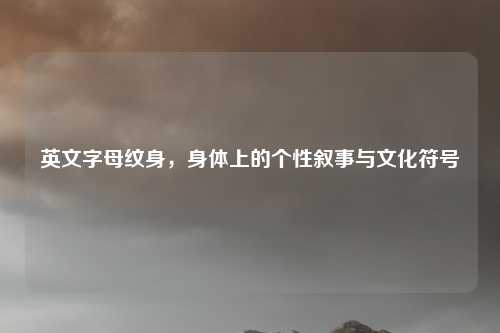 英文字母纹身，身体上的个性叙事与文化符号