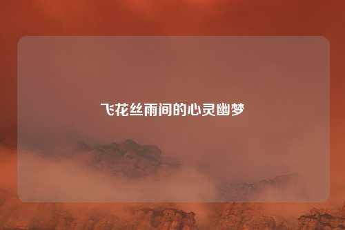 飞花丝雨间的心灵幽梦