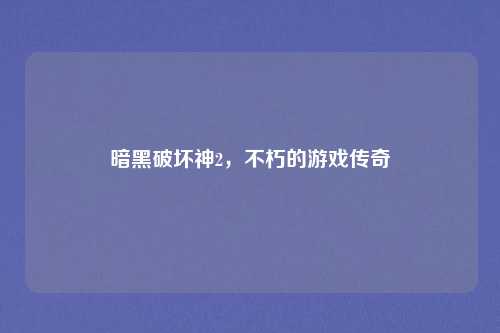 暗黑破坏神2，不朽的游戏传奇
