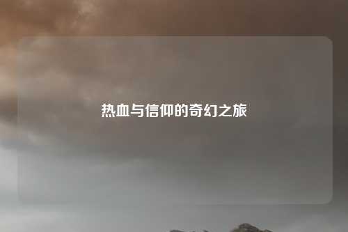 热血与信仰的奇幻之旅