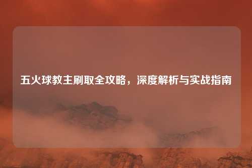 五火球教主刷取全攻略，深度解析与实战指南