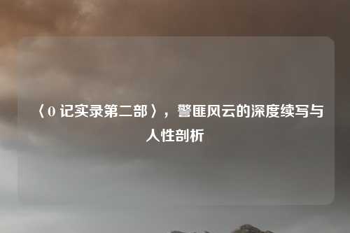 〈O 记实录第二部〉，警匪风云的深度续写与人性剖析