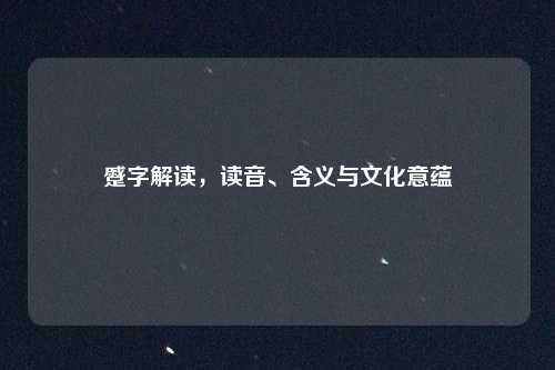 蹙字解读，读音、含义与文化意蕴