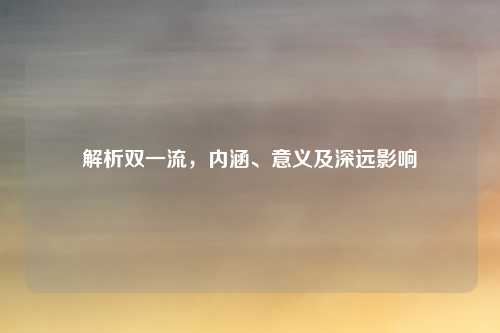 解析双一流，内涵、意义及深远影响