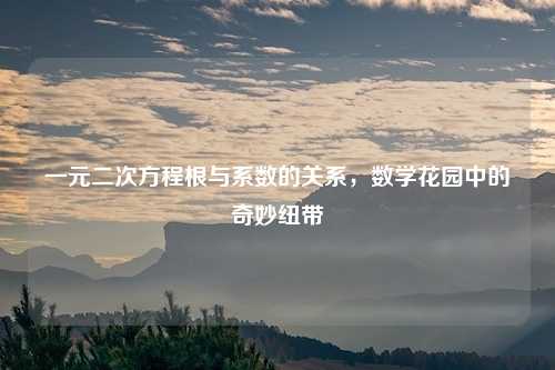 一元二次方程根与系数的关系，数学花园中的奇妙纽带